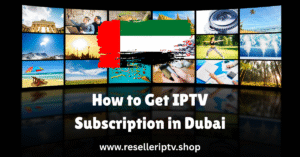 How to Get IPTV Subscription in Dubai