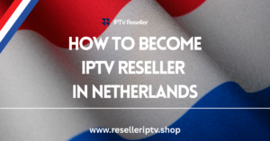 Become an IPTV Reseller in Netherlands