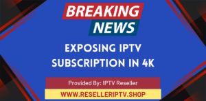 Exposing 4K IPTV Subscription