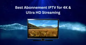 Best Abonnement IPTV for 4K & Ultra HD Streaming
